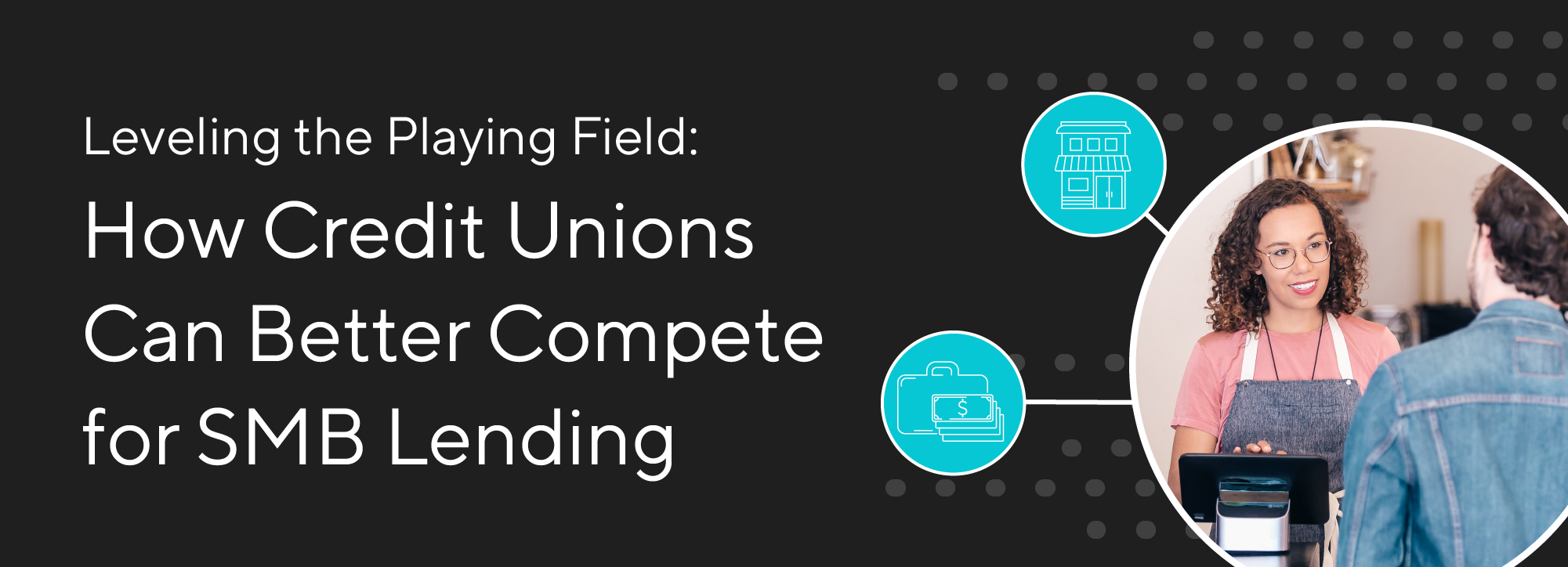 Leveling the Playing Field: How Credit Unions Can Better Compete for SMB Lending